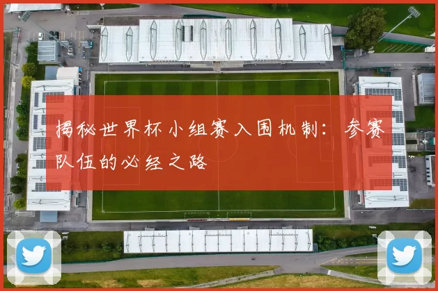 揭秘世界杯小组赛入围机制：参赛队伍的必经之路