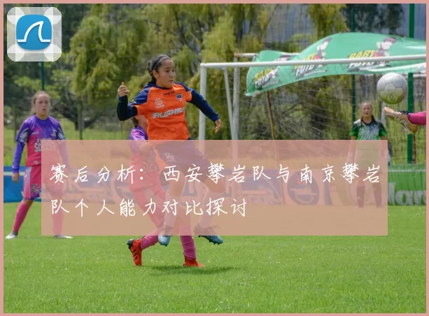 赛后分析：西安攀岩队与南京攀岩队个人能力对比探讨
