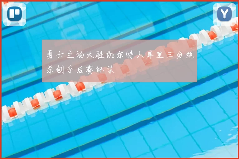 勇士主场大胜凯尔特人库里三分绝杀创季后赛纪录