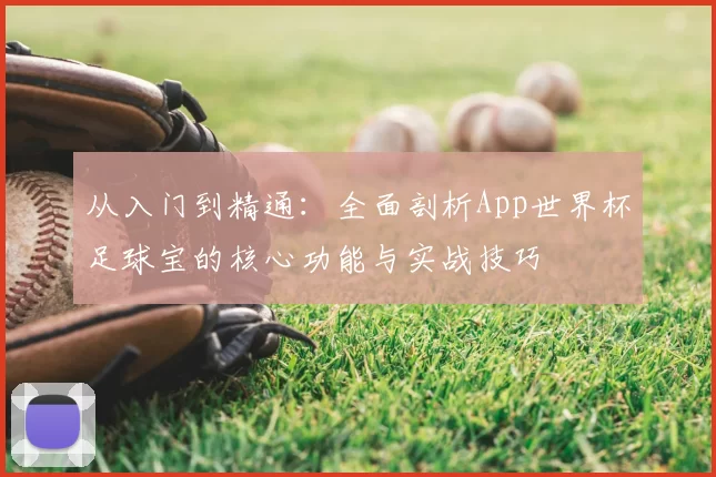 从入门到精通:全面剖析App世界杯足球宝的核心功能与实战技巧