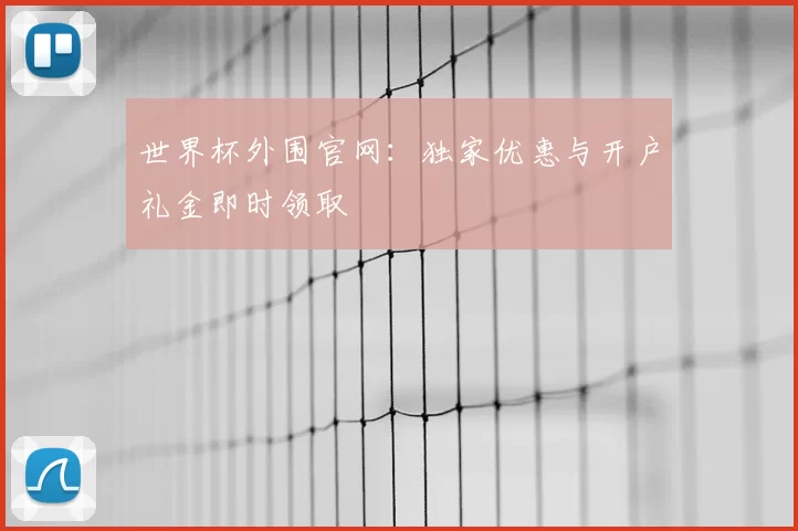 世界杯外围官网:独家优惠与开户礼金即时领取