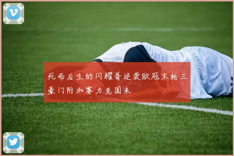 死而后生的闪耀哥逆袭欧冠末轮三豪门附加赛力克国米