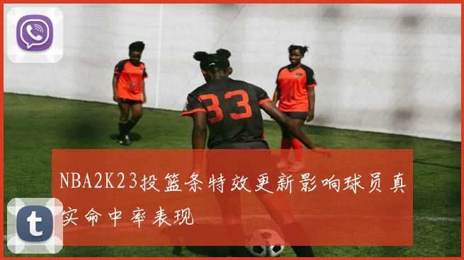 NBA2K23投篮条特效更新影响球员真实命中率表现