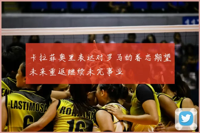 卡拉菲奥里表达对罗马的眷恋期望未来重返继续未完事业