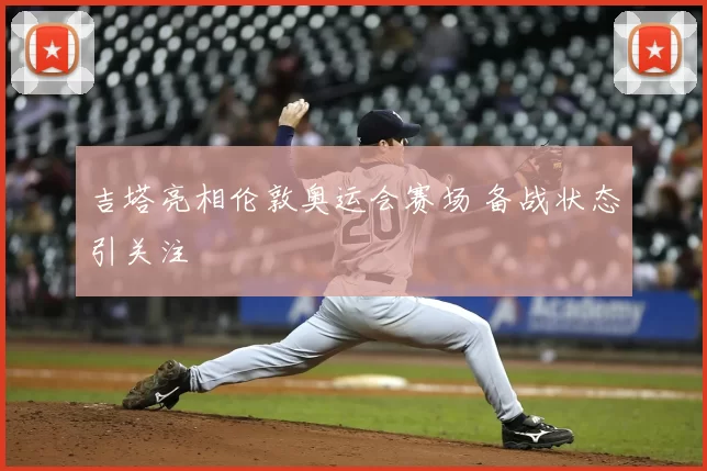 吉塔亮相伦敦奥运会赛场 备战状态引关注