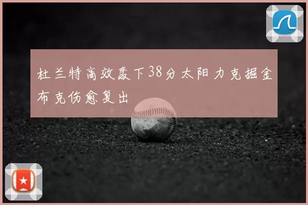 杜兰特高效轰下38分太阳力克掘金布克伤愈复出