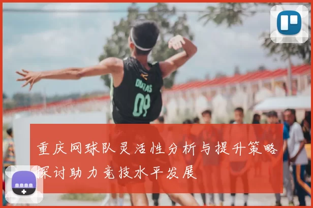 重庆网球队灵活性分析与提升策略探讨助力竞技水平发展