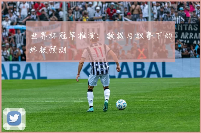 世界杯冠军推演:数据与叙事下的终极预测