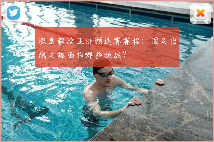 深度解读亚洲预选赛赛程:国足出线之路面临哪些挑战?