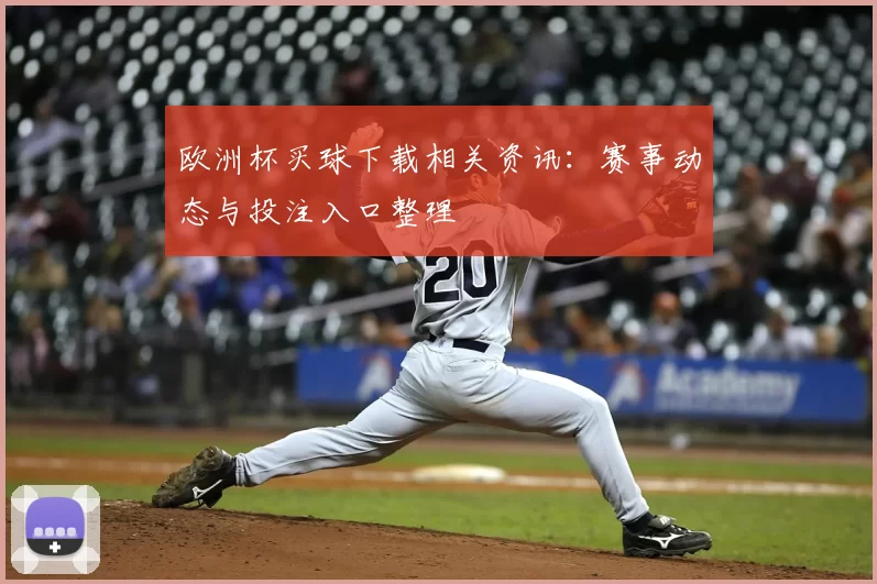 欧洲杯买球下载相关资讯：赛事动态与投注入口整理
