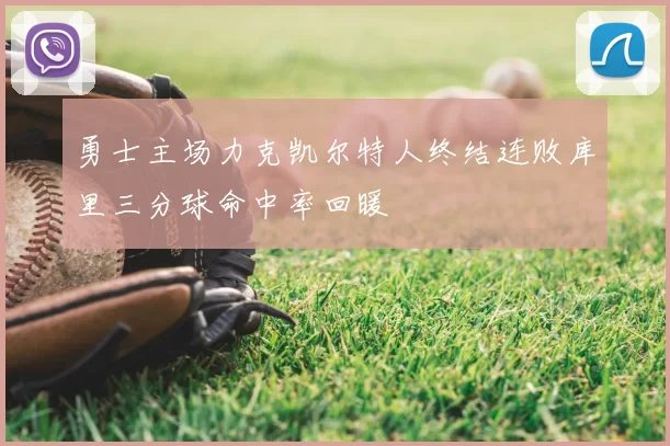 勇士主场力克凯尔特人终结连败库里三分球命中率回暖