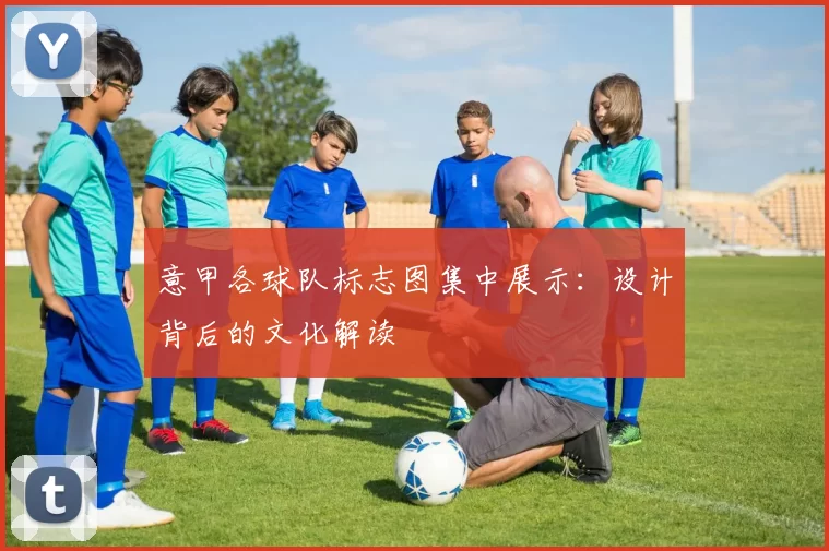 意甲各球队标志图集中展示：设计背后的文化解读