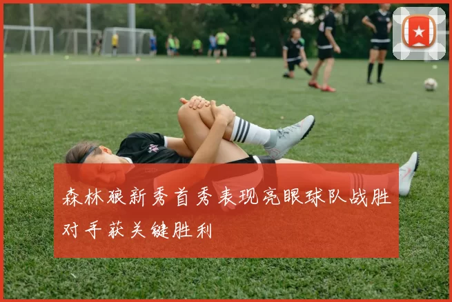 森林狼新秀首秀表现亮眼球队战胜对手获关键胜利