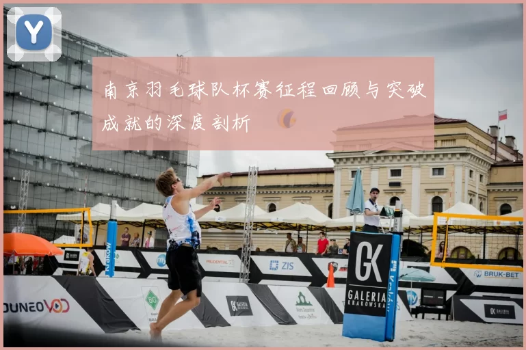 南京羽毛球队杯赛征程回顾与突破成就的深度剖析
