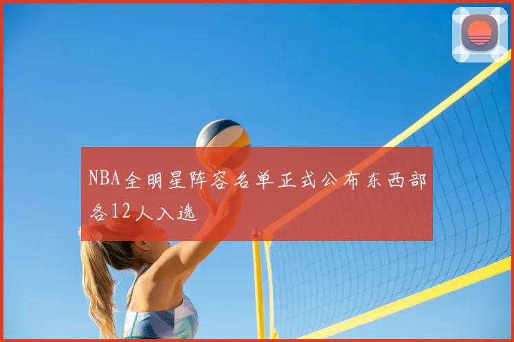 NBA全明星阵容名单正式公布东西部各12人入选