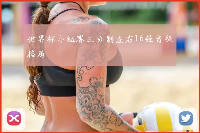世界杯小组赛三分制左右16强晋级格局