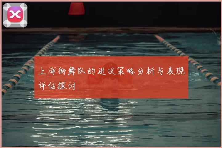 上海街舞队的进攻策略分析与表现评估探讨