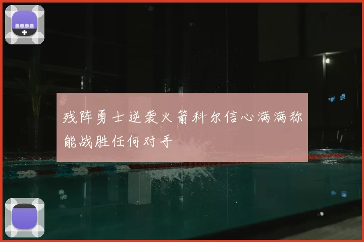 残阵勇士逆袭火箭科尔信心满满称能战胜任何对手