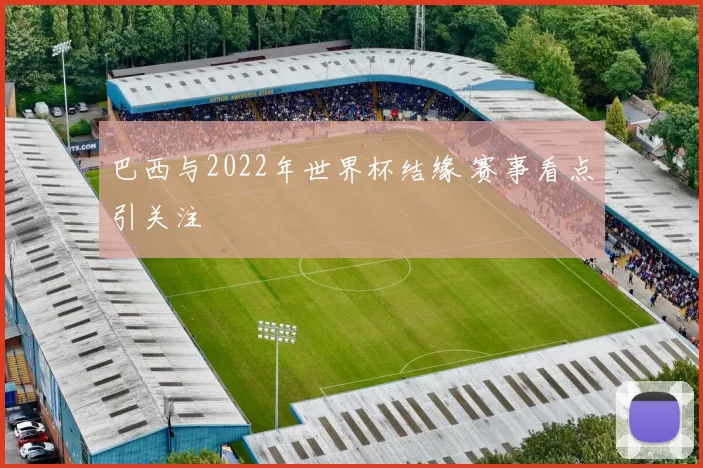 巴西与2022年世界杯结缘 赛事看点引关注