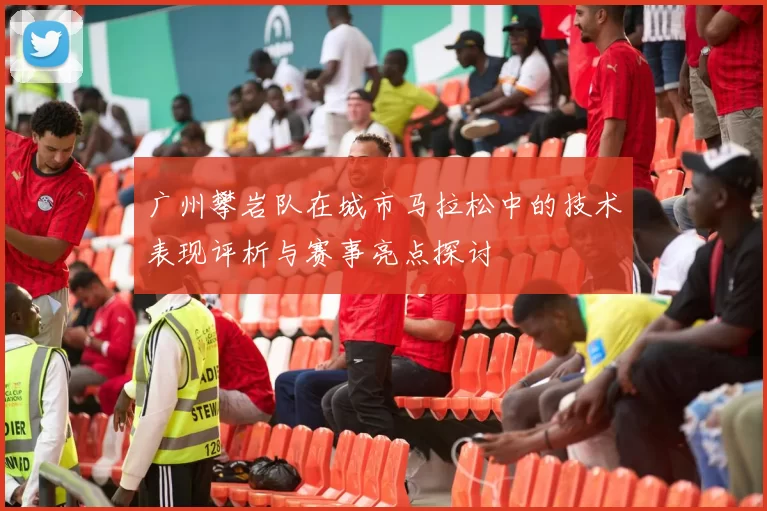 广州攀岩队在城市马拉松中的技术表现评析与赛事亮点探讨
