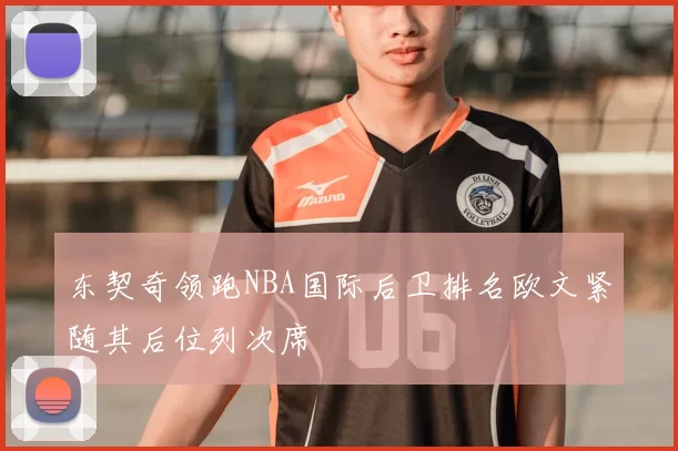 东契奇领跑NBA国际后卫排名欧文紧随其后位列次席
