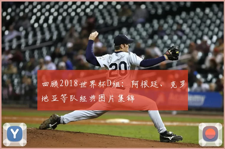 回顾2018世界杯D组:阿根廷、克罗地亚等队经典图片集锦