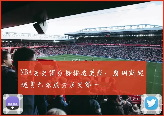 NBA历史得分榜排名更新，詹姆斯超越贾巴尔成为历史第一