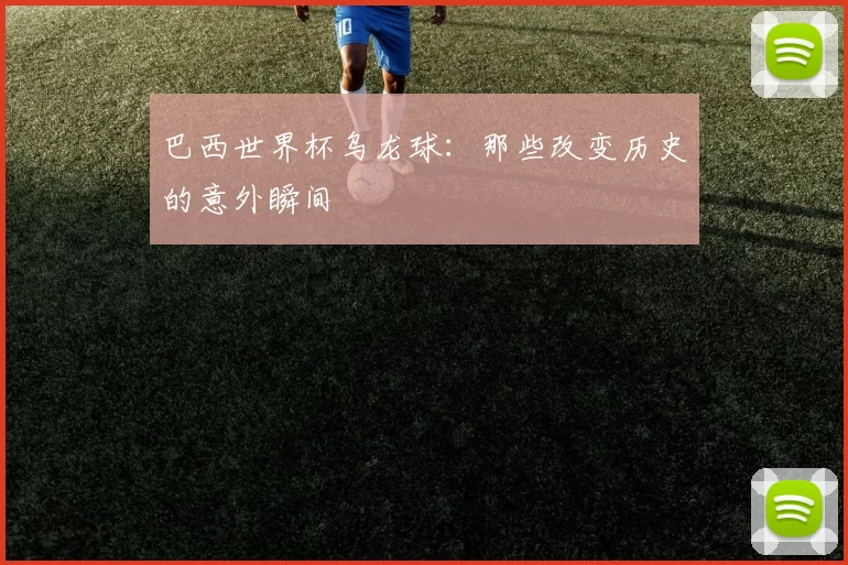 巴西世界杯乌龙球：那些改变历史的意外瞬间