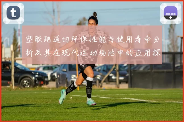 塑胶跑道的环保性能与使用寿命分析及其在现代运动场地中的应用探索