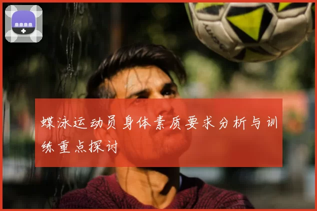 蝶泳运动员身体素质要求分析与训练重点探讨