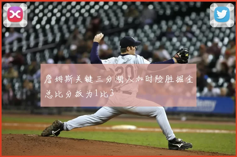 詹姆斯关键三分湖人加时险胜掘金总比分扳为1比3