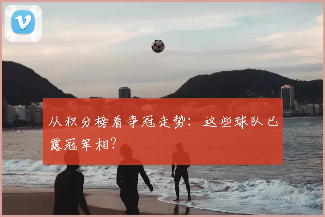 从积分榜看争冠走势:这些球队已露冠军相?