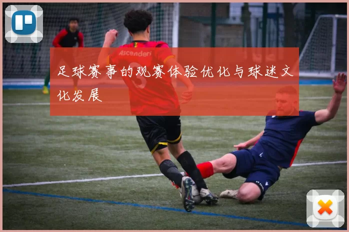 足球赛事的观赛体验优化与球迷文化发展