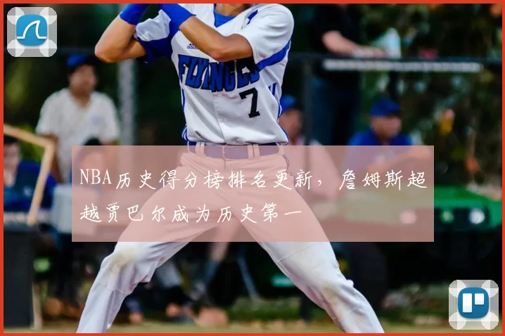 NBA历史得分榜排名更新，詹姆斯超越贾巴尔成为历史第一