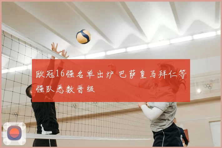 欧冠16强名单出炉 巴萨皇马拜仁等强队悉数晋级