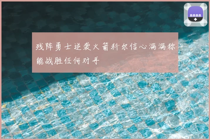 残阵勇士逆袭火箭科尔信心满满称能战胜任何对手