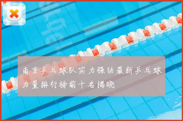 南京乒乓球队实力强劲最新乒乓球力量排行榜前十名揭晓