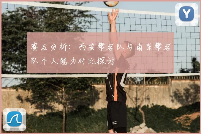 赛后分析：西安攀岩队与南京攀岩队个人能力对比探讨