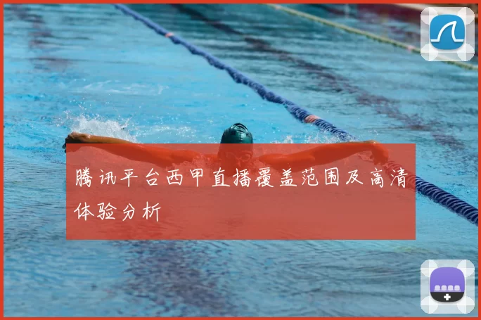 腾讯平台西甲直播覆盖范围及高清体验分析