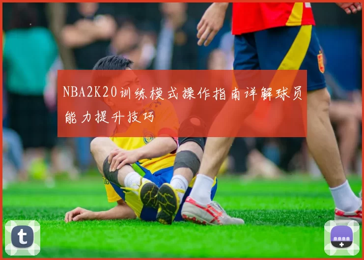 NBA2K20训练模式操作指南详解球员能力提升技巧