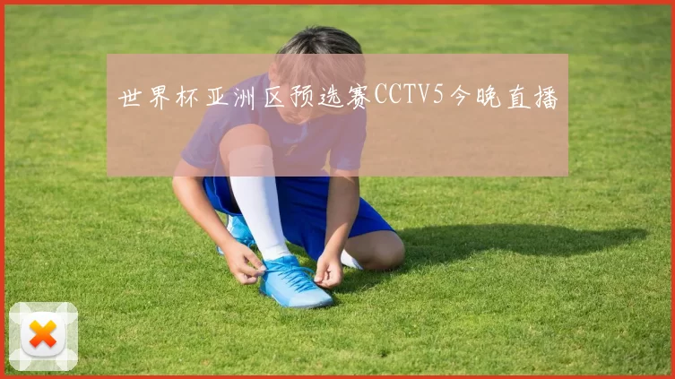 世界杯亚洲区预选赛CCTV5今晚直播