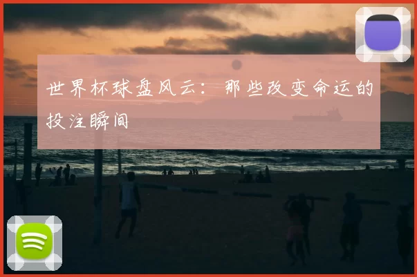 世界杯球盘风云:那些改变命运的投注瞬间