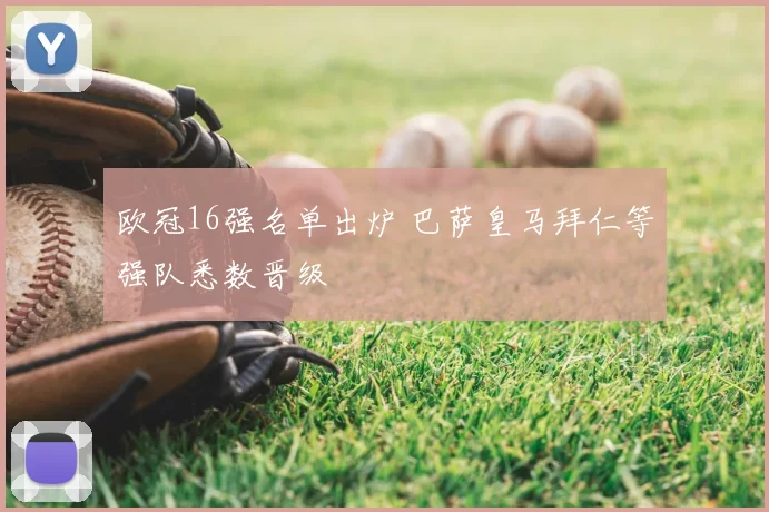 欧冠16强名单出炉 巴萨皇马拜仁等强队悉数晋级