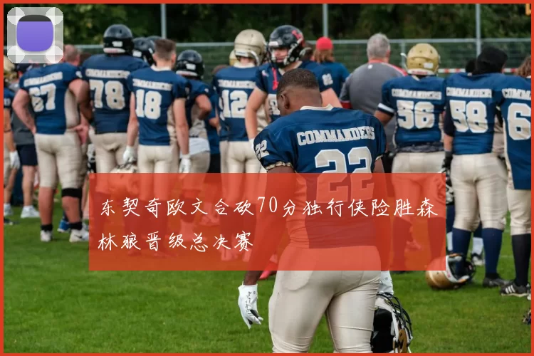 东契奇欧文合砍70分独行侠险胜森林狼晋级总决赛