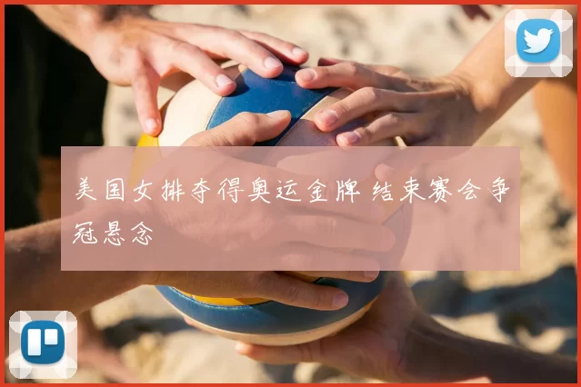 美国女排夺得奥运金牌 结束赛会争冠悬念