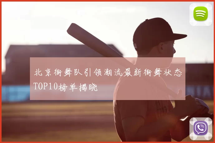 北京街舞队引领潮流最新街舞状态TOP10榜单揭晓